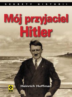 Okadka ksiki - Mj przyjaciel Hitler. Wspomnienia fotografa Hitlera