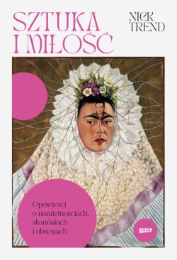 Okadka ksiki - Sztuka i mio. Opowieci o namitnociach, skandalach i obsesjach
