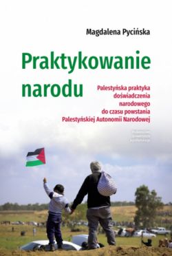 Okadka ksiki - Praktykowanie narodu. Palestyska praktyka dowiadczenia narodowego do czasu powstania Palestyskiej Autonomii Narodowej
