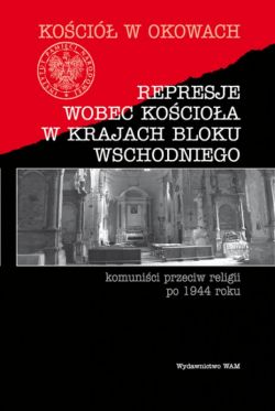 Okadka ksiki - Represeje wobec Kocioa w krajach bloku wschodniego. Komunici przeciw religii po 1944 roku