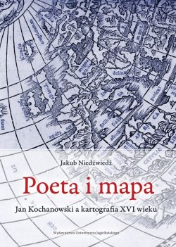 Okadka ksiki - Poeta i mapa. Jan Kochanowski a kartografia XVI wieku
