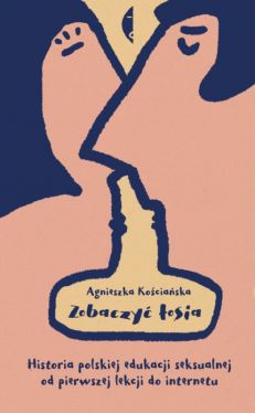 Okadka ksiki - Zobaczy osia. Historia polskiej edukacji seksualnej od pierwszej lekcji do internetu