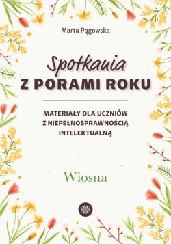 Okadka ksiki - Spotkania z porami roku. Wiosna. Materiay dla uczniw z niepenosprawnoci intelektualn