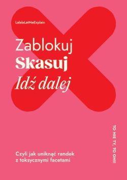 Okadka ksiki - Zablokuj, skasuj, id dalej. Czyli jak unikn randek z toksycznymi facetami