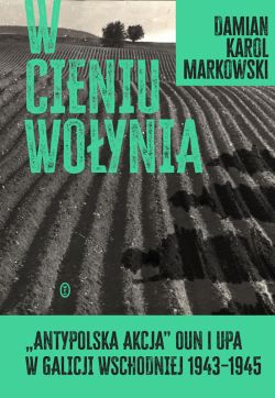 Okadka ksiki - W cieniu Woynia. Antypolska akcja OUN i UPA w Galicji Wschodniej 1943-1945