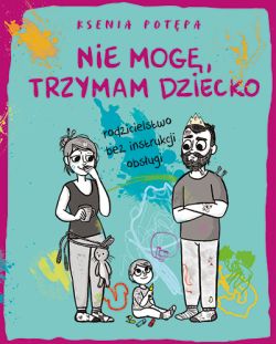 Okadka ksiki - Nie mog, trzymam dziecko. Rodzicielstwo bez instrukcji obsugi
