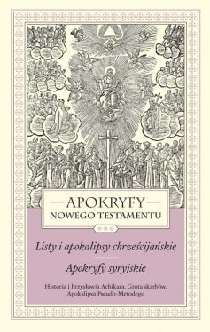 Okadka ksiki - APOKRYFY NOWEGO TESTAMENTU. LISTY I APOKALIPSY CHRZECIJASKIE. APOKRYFY SYRYJSKIE. TOM III. Historia i Przysowia Achikara. Grota skarbw. Apokalipsa Pseudo-Metodego