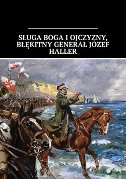 Okadka ksiki - Suga Boga i Ojczyzny, Bkitny Genera Jzef Haller