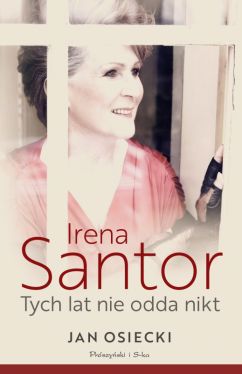 Okładka książki - Irena Santor. Tych lat nie odda nikt