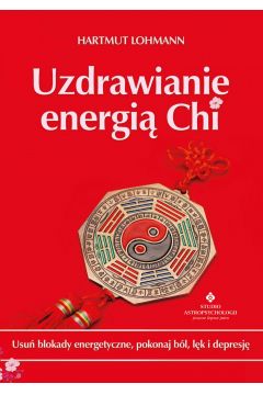 Okadka ksiki - Uzdrawianie energi Chi. Usu blokady energetyczne, pokonaj bl, lk i depresj