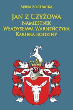 Okadka ksiki - Jan z Czyowa namiestnik Wadysawa Warneczyka. Kariera rodziny Pkozw w redniowieczu