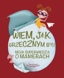 Okadka ksiki - Wiem, jak grzecznym by! Moja superwiedza o manierach 