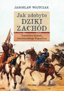 Okadka ksiki - Jak zdobyto Dziki Zachd. Prawdziwa historia podboju