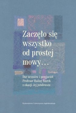 Okadka ksiki - Zaczo si wszystko od prostej mowy. Dar uczniw i przyjaci Profesor Haliny Kurek z okazji Jej jubileuszu