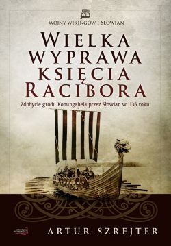 Okadka ksiki - Wielka wyprawa ksicia Racibora.  Zdobycie grodu Konungahela przez Sowian w 1136 roku