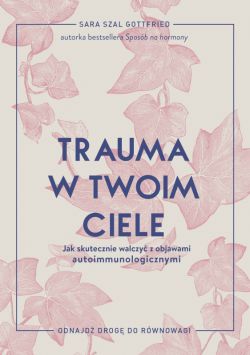 Okładka książki - Trauma w twoim ciele. Jak skutecznie walczyć z objawami autoimmunologicznymi