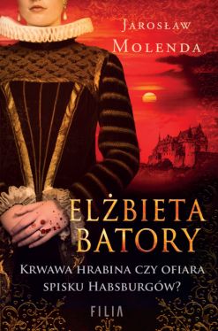Okadka ksiki - Elbieta Batory. Krwawa hrabina czy ofiara spisku Habsburgw?