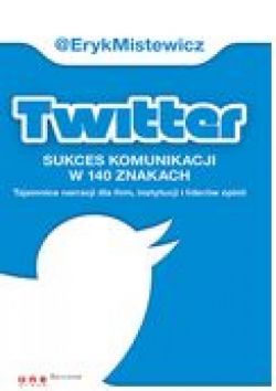 Okadka ksiki - Twitter - sukces komunikacji w 140 znakach. Tajemnice narracji dla firm, instytucji i liderw opinii