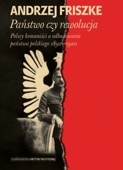 Okadka ksiki - Pastwo czy rewolucja. Polscy komunici a odbudowanie pastwa polskiego 1892-1920
