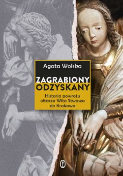 Okadka ksiki - Zagrabiony, odzyskany. Historia powrotu otarza Wita Stwosza do Krakowa