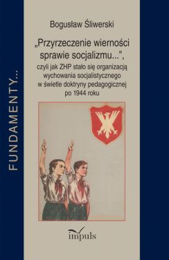 Okadka ksiki - Przyrzeczenie wiernoci sprawie socjalizmu.... czyli jak ZHP stao si organizacj wychowania socjalistycznego w wietle doktryny pedagogicznej po 1944 roku
