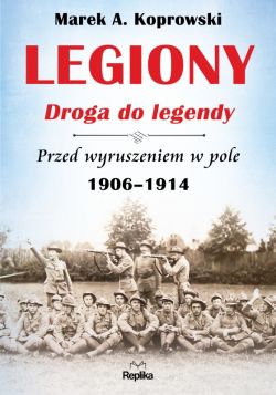 Okadka ksiki - Legiony  droga do legendy . Przed wyruszeniem w pole 1906-1914