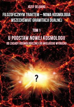 Okadka ksiki - Filozoficznym traktem  Nowa Kosmologia. Wszechwiat grawitacji dualnej. Tom 1. U podstaw Nowej Kosmologii. Od zasady kosmologicznej do Wielkiego Wybuchu