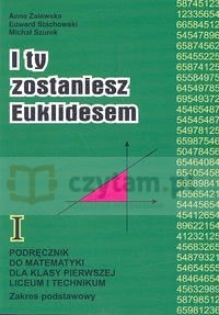 Okadka ksiki - I ty zostaniesz Euklidesem. Podrcznik od matematyki dla klasy pierwszej liceum i technikum. Zakres podstawowy