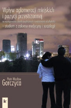 Okadka ksiki - Wpyw aglomeracji miejskich i pozycji przestrzennej na wystpowanie chorb psychicznych i uzalenienia od alkoholu - studium z z
