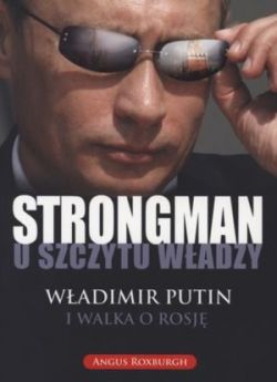 Okadka ksiki - Strongman u szczytu wadzy. Wadimir Putin i walka o Rosj