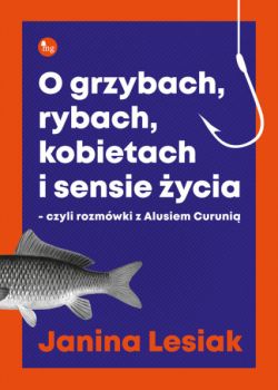 Okadka ksiki - O grzybach, rybach, kobietach i sensie ycia - czyli rozmwki z Alusiem Curuni