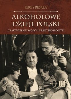 Okadka ksiki - Alkoholowe dzieje Polski. Czasy Wielkiej Wojny i II Rzeczpospolitej 