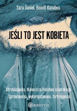 Okadka ksiki - Jeli to jest kobieta. Chrzecijanka. Niewolnica Pastwa Islamskiego. Sprzedawana, wykorzystywana, torturowana