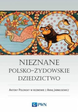 Okadka ksiki - Nieznane polsko-ydowskie dziedzictwo. Profesor Antony Polonsky w rozmowie z Ann Jarmusiewicz