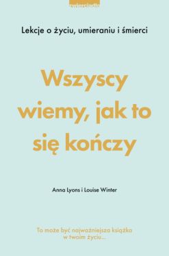 Okadka ksiki - Wszyscy wiemy, jak to si koczy. Lekcje o yciu, umierania i mierci