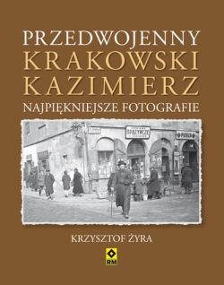 Okadka ksiki - Przedwojenny Krakowski Kazimierz. Najpikniejsze fotografie