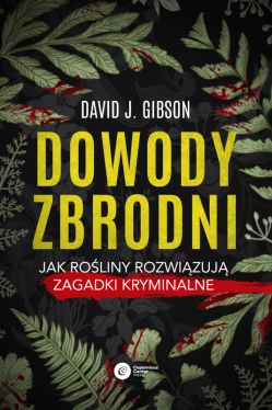 Okadka ksiki - Dowody zbrodni. Jak roliny rozwizuj zagadki kryminalne