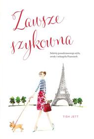Okadka ksiki - Zawsze szykowna. Sekrety ponadczasowego stylu, urody i seksapilu francuzek
